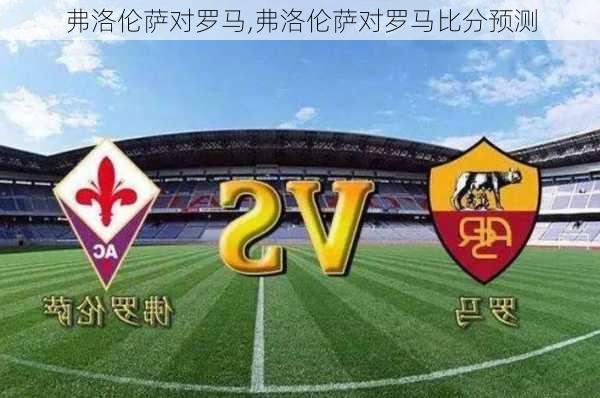 弗洛伦萨对罗马,弗洛伦萨对罗马比分预测