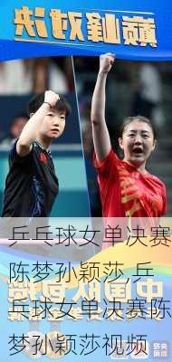 乒乓球女单决赛陈梦孙颖莎,乒乓球女单决赛陈梦孙颖莎视频