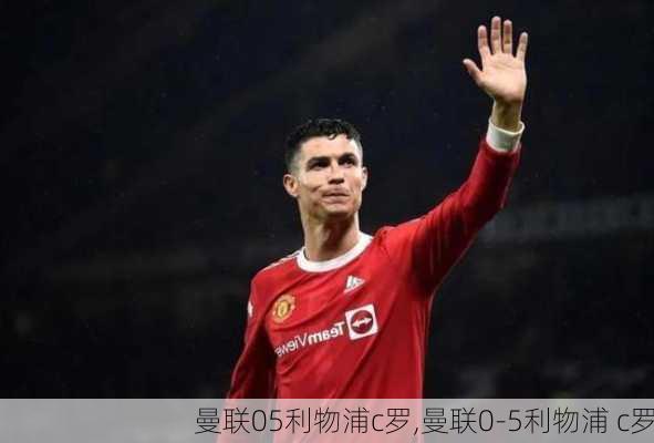 曼联05利物浦c罗,曼联0-5利物浦 c罗