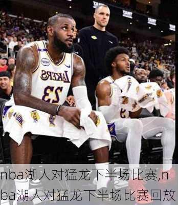 nba湖人对猛龙下半场比赛,nba湖人对猛龙下半场比赛回放