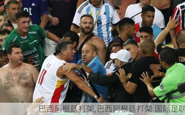 巴西阿根廷打架,巴西阿根廷打架 国际足联