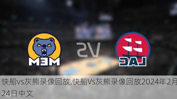 快船vs灰熊录像回放,快船Vs灰熊录像回放2024年2月24日中文