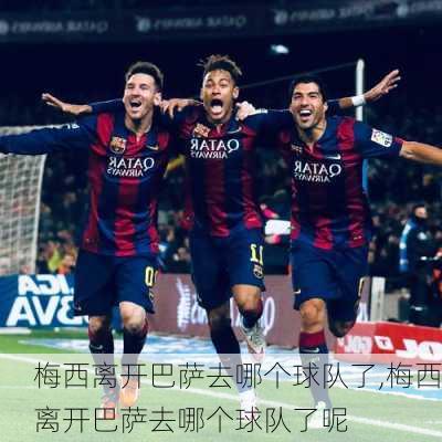 梅西离开巴萨去哪个球队了,梅西离开巴萨去哪个球队了呢