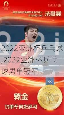 2022亚洲杯乒乓球,2022亚洲杯乒乓球男单冠军