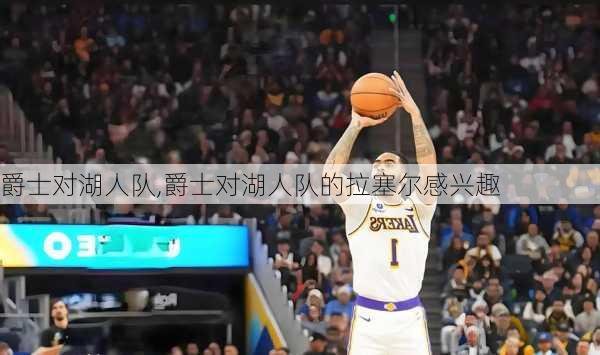 爵士对湖人队,爵士对湖人队的拉塞尔感兴趣