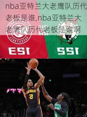 nba亚特兰大老鹰队历代老板是谁,nba亚特兰大老鹰队历代老板是谁啊