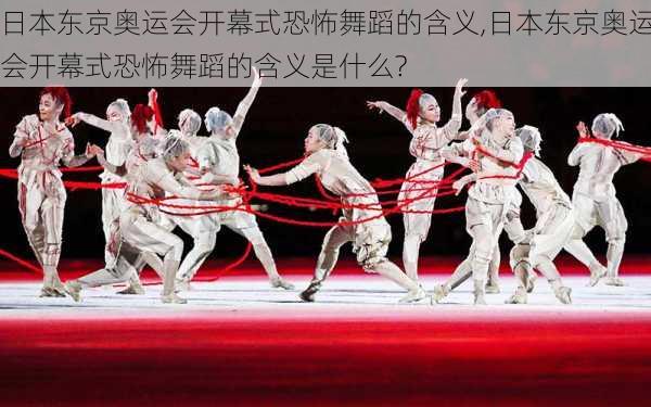 日本东京奥运会开幕式恐怖舞蹈的含义,日本东京奥运会开幕式恐怖舞蹈的含义是什么?
