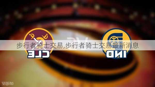 步行者骑士交易,步行者骑士交易最新消息