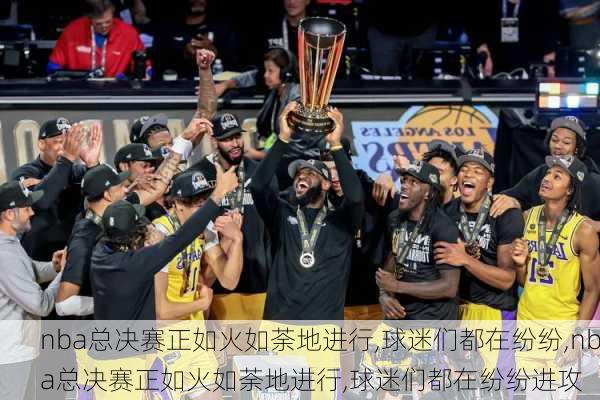 nba总决赛正如火如荼地进行,球迷们都在纷纷,nba总决赛正如火如荼地进行,球迷们都在纷纷进攻