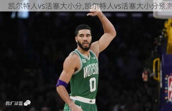 凯尔特人vs活塞大小分,凯尔特人vs活塞大小分预测