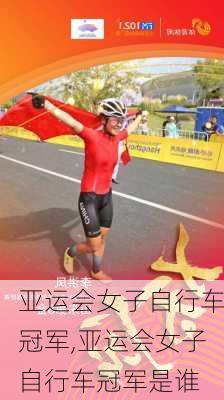 亚运会女子自行车冠军,亚运会女子自行车冠军是谁