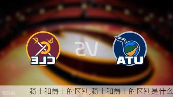 骑士和爵士的区别,骑士和爵士的区别是什么