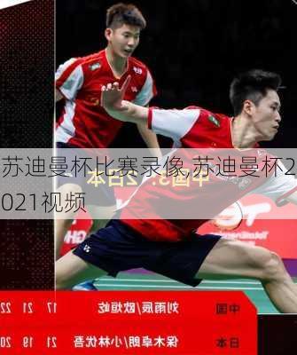 苏迪曼杯比赛录像,苏迪曼杯2021视频