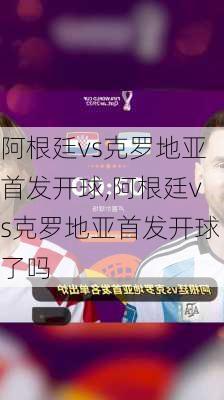 阿根廷vs克罗地亚首发开球,阿根廷vs克罗地亚首发开球了吗