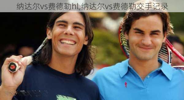纳达尔vs费德勒hl,纳达尔vs费德勒交手记录
