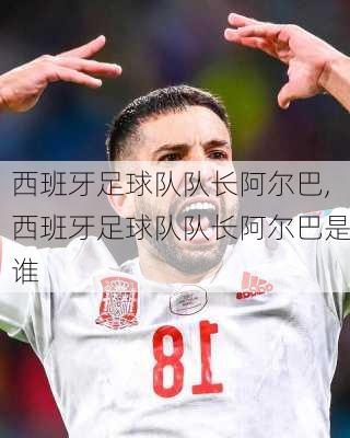 西班牙足球队队长阿尔巴,西班牙足球队队长阿尔巴是谁