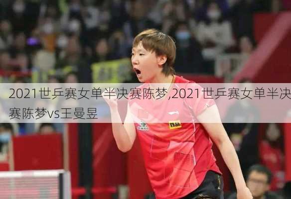 2021世乒赛女单半决赛陈梦,2021世乒赛女单半决赛陈梦vs王曼昱