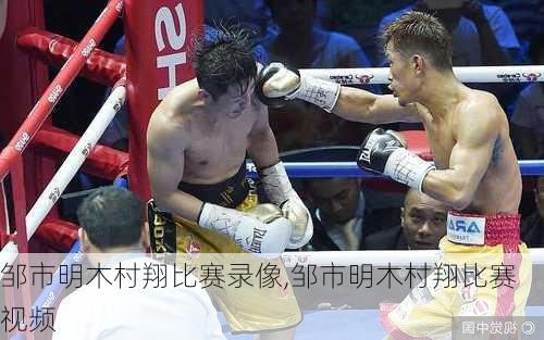 邹市明木村翔比赛录像,邹市明木村翔比赛视频
