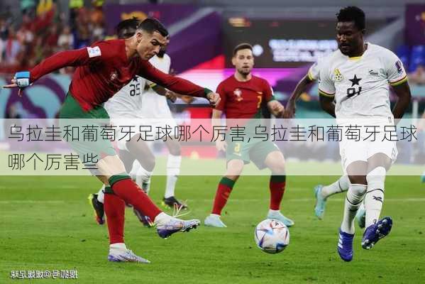 乌拉圭和葡萄牙足球哪个厉害,乌拉圭和葡萄牙足球哪个厉害些