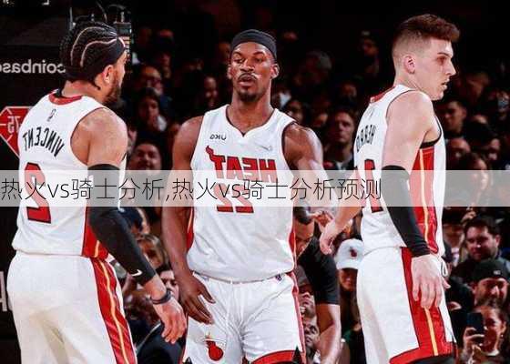 热火vs骑士分析,热火vs骑士分析预测