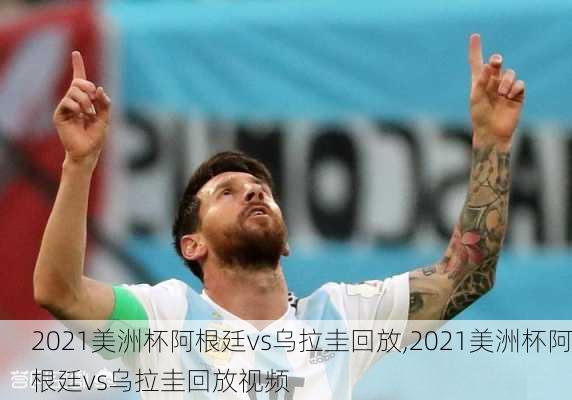 2021美洲杯阿根廷vs乌拉圭回放,2021美洲杯阿根廷vs乌拉圭回放视频