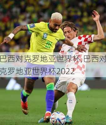 巴西对克罗地亚世界杯,巴西对克罗地亚世界杯2022