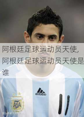 阿根廷足球运动员天使,阿根廷足球运动员天使是谁