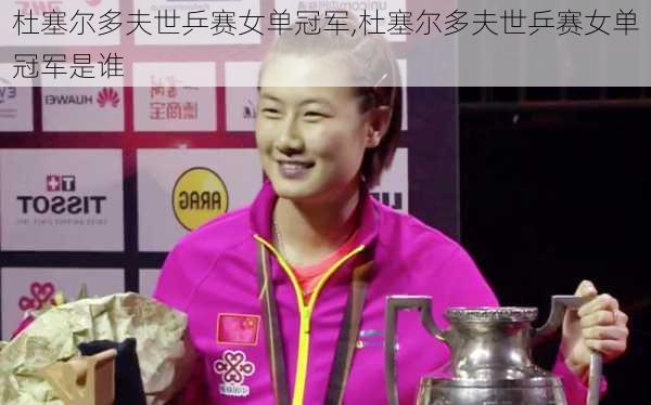 杜塞尔多夫世乒赛女单冠军,杜塞尔多夫世乒赛女单冠军是谁