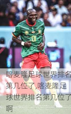 喀麦隆足球世界排名第几位了,喀麦隆足球世界排名第几位了啊