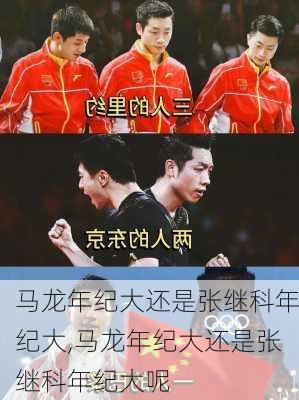 马龙年纪大还是张继科年纪大,马龙年纪大还是张继科年纪大呢