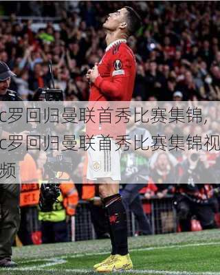 c罗回归曼联首秀比赛集锦,c罗回归曼联首秀比赛集锦视频