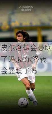 皮尔洛转会曼联了吗,皮尔洛转会曼联了吗