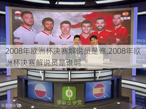 2008年欧洲杯决赛解说员是谁,2008年欧洲杯决赛解说员是谁啊