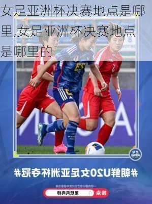 女足亚洲杯决赛地点是哪里,女足亚洲杯决赛地点是哪里的