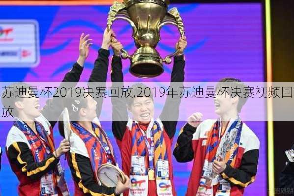 苏迪曼杯2019决赛回放,2019年苏迪曼杯决赛视频回放