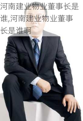 河南建业物业董事长是谁,河南建业物业董事长是谁啊
