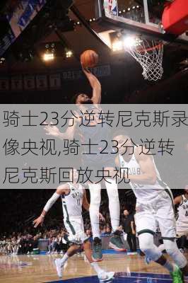 骑士23分逆转尼克斯录像央视,骑士23分逆转尼克斯回放央视