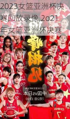 2023女篮亚洲杯决赛回放录像,2o21年女篮亚洲杯决赛