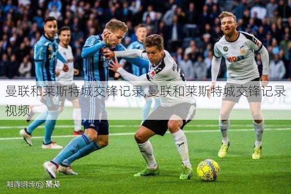 曼联和莱斯特城交锋记录,曼联和莱斯特城交锋记录视频
