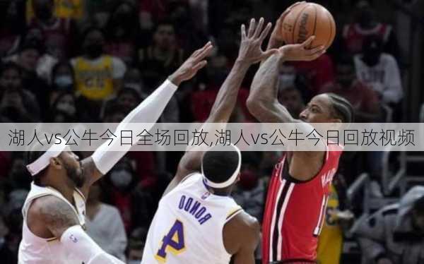 湖人vs公牛今日全场回放,湖人vs公牛今日回放视频