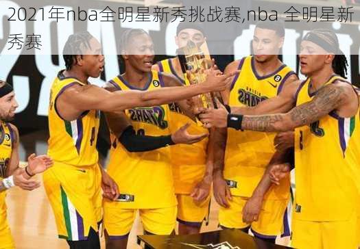 2021年nba全明星新秀挑战赛,nba 全明星新秀赛