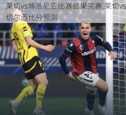 莱切vs博洛尼亚比赛结果完赛,莱切vs切尔西比分预测