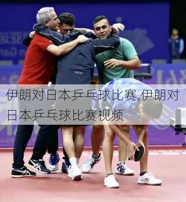伊朗对日本乒乓球比赛,伊朗对日本乒乓球比赛视频