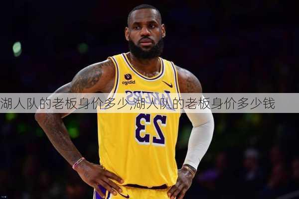湖人队的老板身价多少,湖人队的老板身价多少钱
