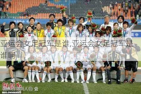 亚运会女足冠军是谁,亚运会女足冠军是谁啊