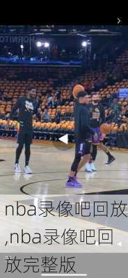 nba录像吧回放,nba录像吧回放完整版