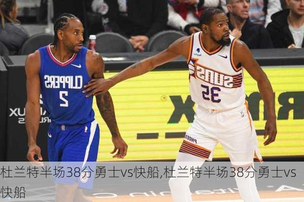 杜兰特半场38分勇士vs快船,杜兰特半场38分勇士vs快船