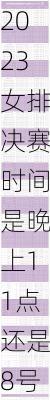 2023女排决赛时间是晚上11点还是8号中午11点,2023女排决赛时间是晚上11点还是8号中午11点开始