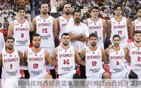 阿根廷对西班牙篮球战绩,阿根廷vs西班牙篮球