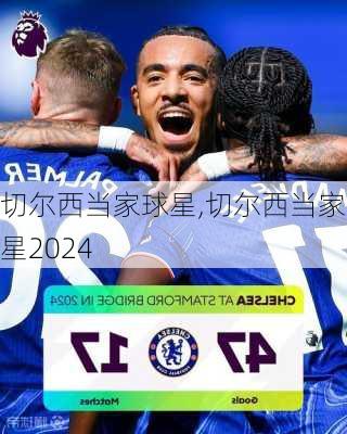 切尔西当家球星,切尔西当家球星2024